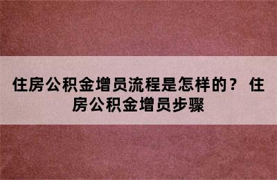 住房公积金增员流程是怎样的？ 住房公积金增员步骤